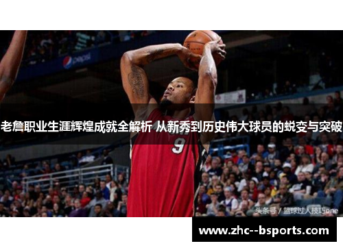 老詹职业生涯辉煌成就全解析 从新秀到历史伟大球员的蜕变与突破