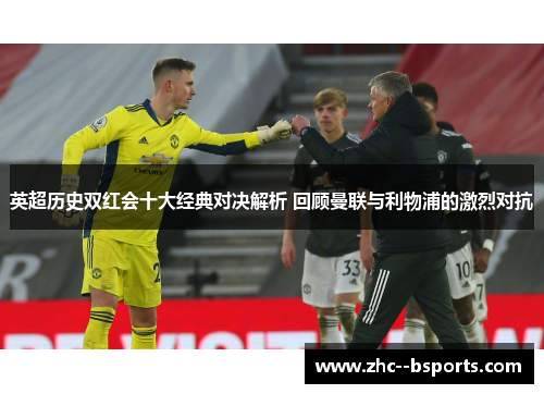 英超历史双红会十大经典对决解析 回顾曼联与利物浦的激烈对抗 英超历史双红会十大经典对决解析 回顾曼联与利物浦的激烈对抗
