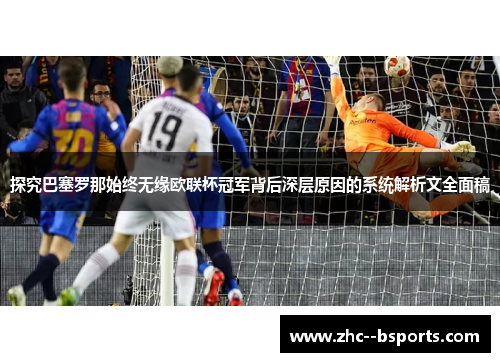探究巴塞罗那始终无缘欧联杯冠军背后深层原因的系统解析文全面稿 探究巴塞罗那始终无缘欧联杯冠军背后深层原因的系统解析文全面稿