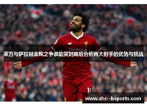 莱万与萨拉赫金靴之争谁能笑到最后分析两大射手的优势与挑战
