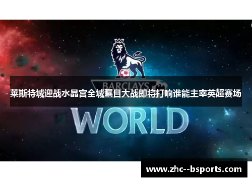 莱斯特城迎战水晶宫全城瞩目大战即将打响谁能主宰英超赛场