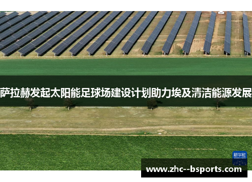 萨拉赫发起太阳能足球场建设计划助力埃及清洁能源发展