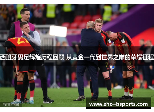 西班牙男足辉煌历程回顾 从黄金一代到世界之巅的荣耀征程