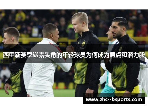 西甲新赛季崭露头角的年轻球员为何成为焦点和潜力股