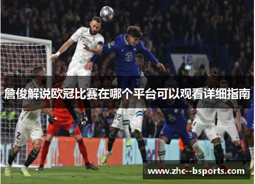 詹俊解说欧冠比赛在哪个平台可以观看详细指南 詹俊解说欧冠比赛在哪个平台可以观看详细指南
