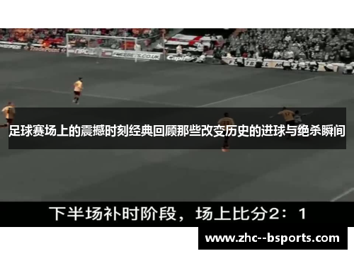 足球赛场上的震撼时刻经典回顾那些改变历史的进球与绝杀瞬间