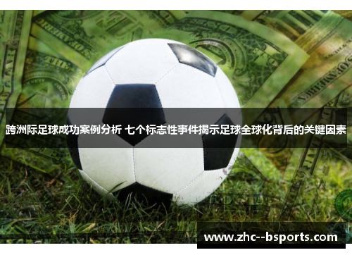 跨洲际足球成功案例分析 七个标志性事件揭示足球全球化背后的关键因素