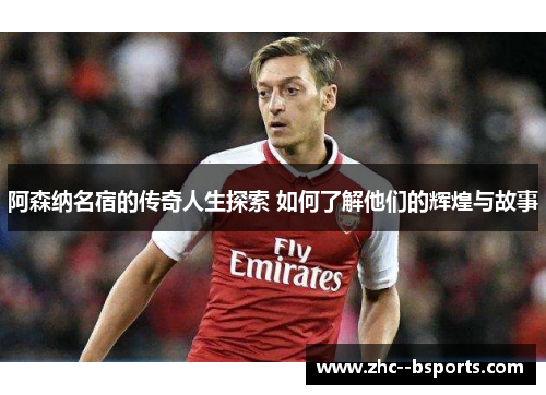 阿森纳名宿的传奇人生探索 如何了解他们的辉煌与故事