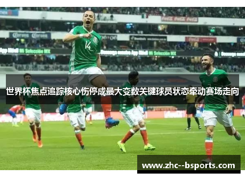 世界杯焦点追踪核心伤停成最大变数关键球员状态牵动赛场走向 世界杯焦点追踪核心伤停成最大变数关键球员状态牵动赛场走向