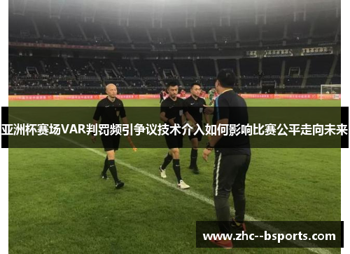 亚洲杯赛场VAR判罚频引争议技术介入如何影响比赛公平走向未来
