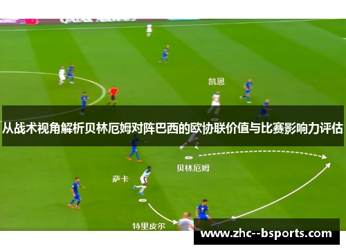 从战术视角解析贝林厄姆对阵巴西的欧协联价值与比赛影响力评估