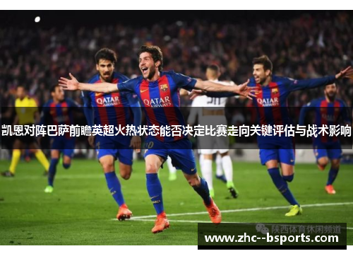 凯恩对阵巴萨前瞻英超火热状态能否决定比赛走向关键评估与战术影响