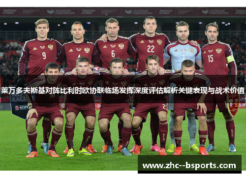 莱万多夫斯基对阵比利时欧协联临场发挥深度评估解析关键表现与战术价值