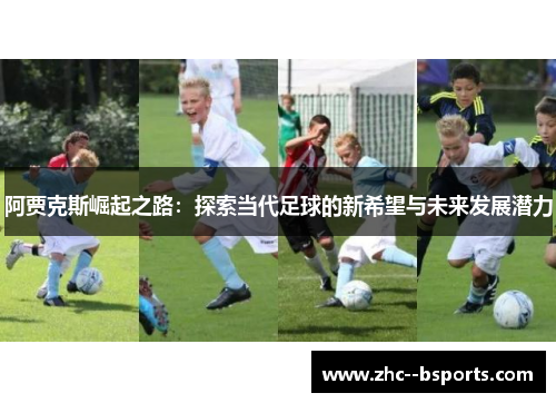 阿贾克斯崛起之路:探索当代足球的新希望与未来发展潜力 阿贾克斯崛起之路:探索当代足球的新希望与未来发展潜力