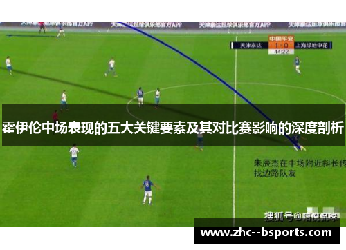 霍伊伦中场表现的五大关键要素及其对比赛影响的深度剖析 霍伊伦中场表现的五大关键要素及其对比赛影响的深度剖析