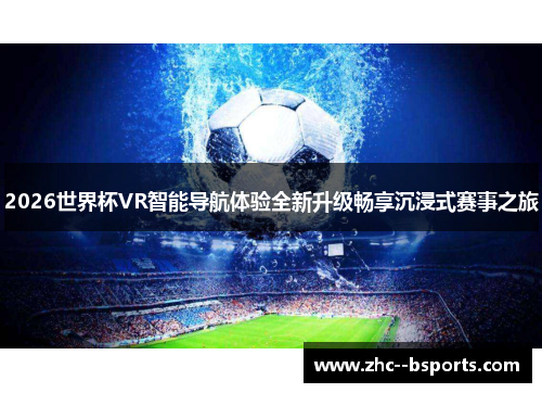 2026世界杯VR智能导航体验全新升级畅享沉浸式赛事之旅