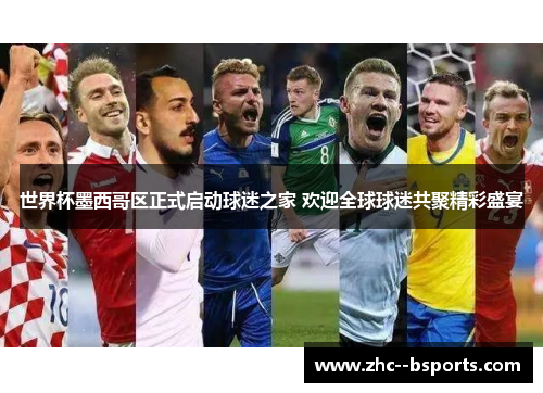 世界杯墨西哥区正式启动球迷之家 欢迎全球球迷共聚精彩盛宴 世界杯墨西哥区正式启动球迷之家 欢迎全球球迷共聚精彩盛宴