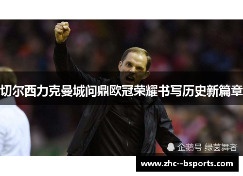 切尔西力克曼城问鼎欧冠荣耀书写历史新篇章