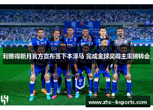 利雅得新月官方宣布签下本泽马 完成金球奖得主重磅转会