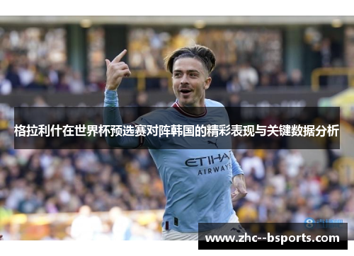 格拉利什在世界杯预选赛对阵韩国的精彩表现与关键数据分析 格拉利什在世界杯预选赛对阵韩国的精彩表现与关键数据分析