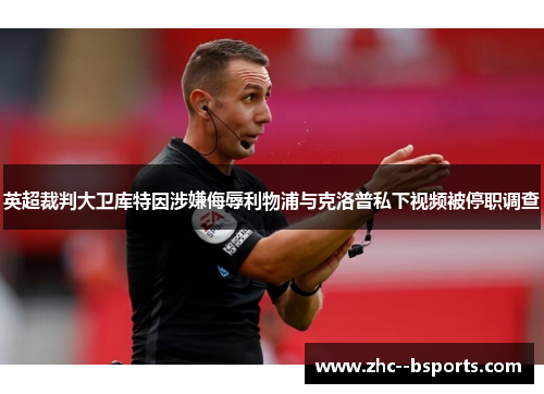 英超裁判大卫库特因涉嫌侮辱利物浦与克洛普私下视频被停职调查
