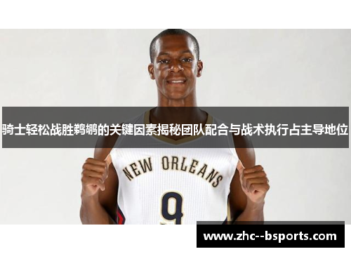 骑士轻松战胜鹈鹕的关键因素揭秘团队配合与战术执行占主导地位