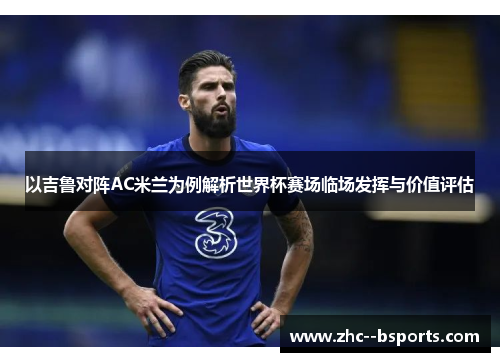 以吉鲁对阵AC米兰为例解析世界杯赛场临场发挥与价值评估 以吉鲁对阵AC米兰为例解析世界杯赛场临场发挥与价值评估