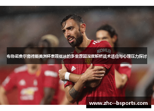 布鲁诺费尔南德斯美洲杯表现低迷的多重原因深度解析战术适应与心理压力探讨 布鲁诺费尔南德斯美洲杯表现低迷的多重原因深度解析战术适应与心理压力探讨