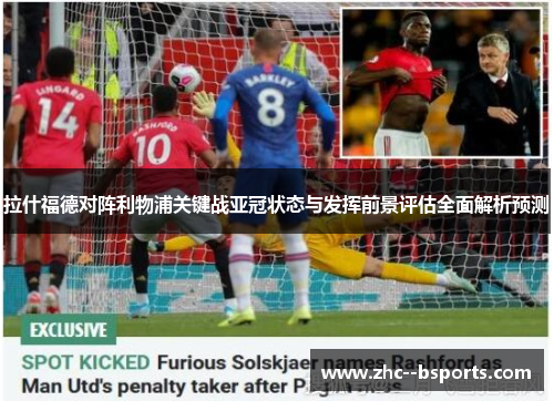 拉什福德对阵利物浦关键战亚冠状态与发挥前景评估全面解析预测 拉什福德对阵利物浦关键战亚冠状态与发挥前景评估全面解析预测