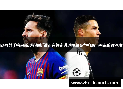 欧冠射手榜最新形势解析谁正在领跑进球榜单竞争格局与看点前瞻深度 欧冠射手榜最新形势解析谁正在领跑进球榜单竞争格局与看点前瞻深度