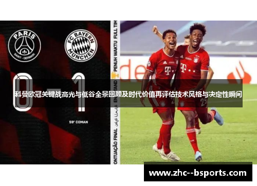 科曼欧冠关键战高光与低谷全景回顾及时代价值再评估技术风格与决定性瞬间 科曼欧冠关键战高光与低谷全景回顾及时代价值再评估技术风格与决定性瞬间