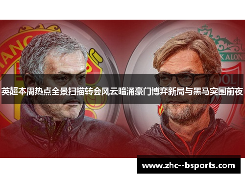 英超本周热点全景扫描转会风云暗涌豪门博弈新局与黑马突围前夜