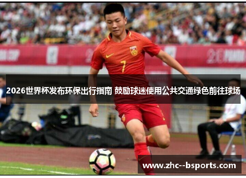 2026世界杯发布环保出行指南 鼓励球迷使用公共交通绿色前往球场 2026世界杯发布环保出行指南 鼓励球迷使用公共交通绿色前往球场