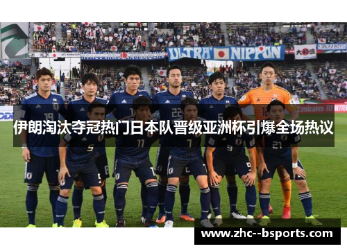 伊朗淘汰夺冠热门日本队晋级亚洲杯引爆全场热议 伊朗淘汰夺冠热门日本队晋级亚洲杯引爆全场热议