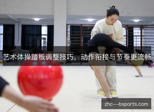 艺术体操踏板调整技巧，动作衔接与节奏更流畅