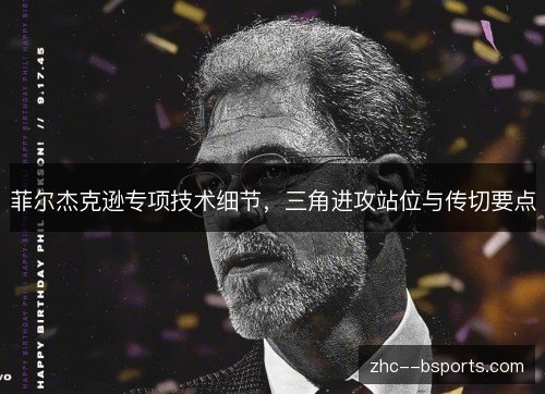菲尔杰克逊专项技术细节,三角进攻站位与传切要点 菲尔杰克逊专项技术细节,三角进攻站位与传切要点